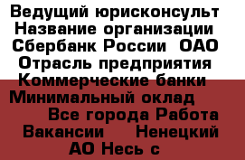 Ведущий юрисконсульт › Название организации ­ Сбербанк России, ОАО › Отрасль предприятия ­ Коммерческие банки › Минимальный оклад ­ 36 000 - Все города Работа » Вакансии   . Ненецкий АО,Несь с.